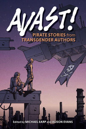 Book cover Avast! Pirate Stories from Transgender Authors Edited by Michael Earp and Alison Evans. Cover by Mia Nie